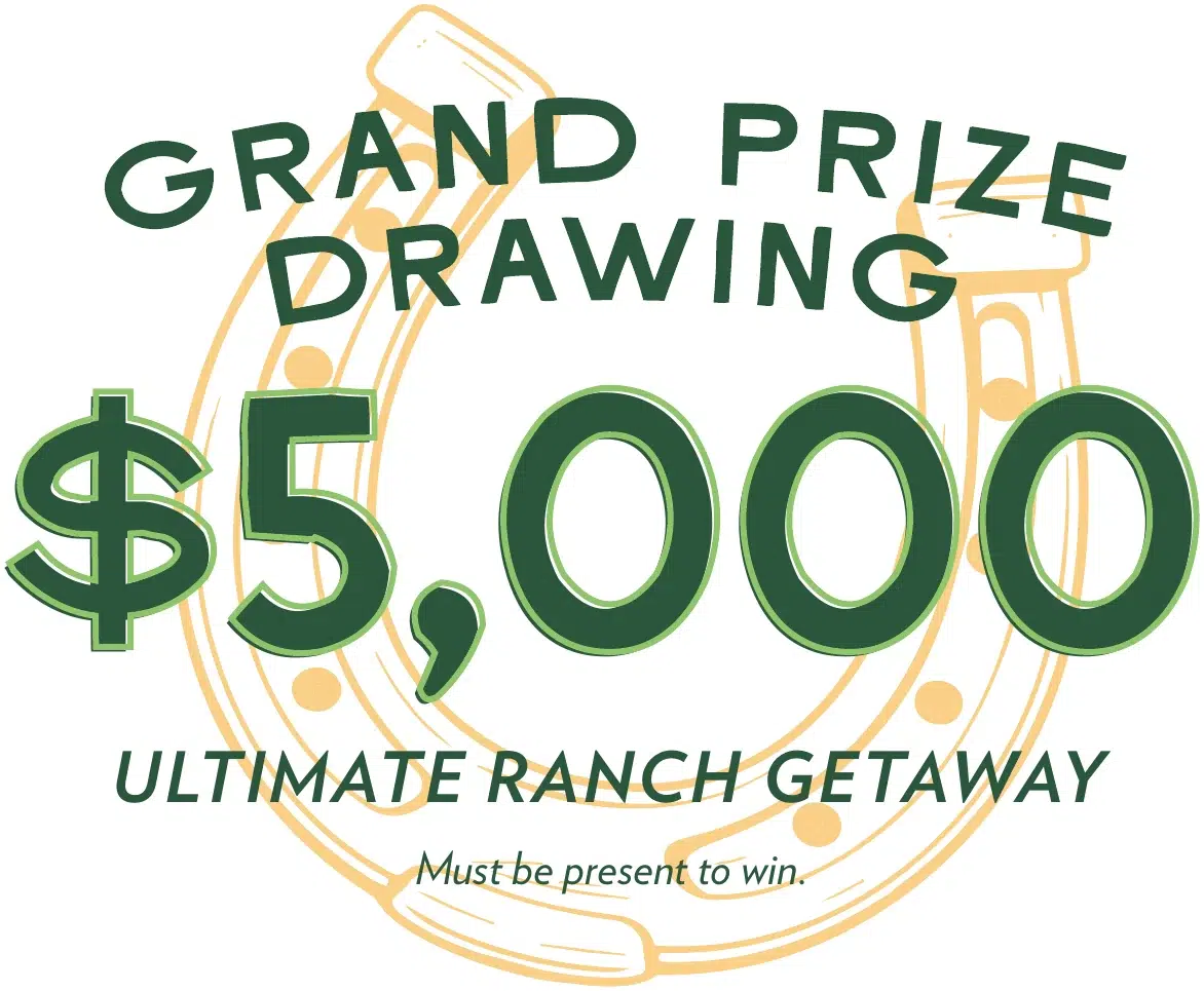 Grand Prize Drawing: $5,000 Ultimate Ranch Getaway. Must be present to win.